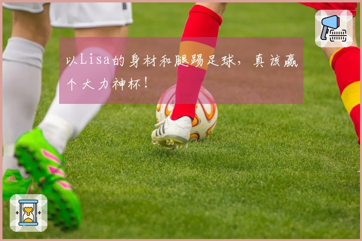 以Lisa的身材和腿踢足球，真该赢个大力神杯！