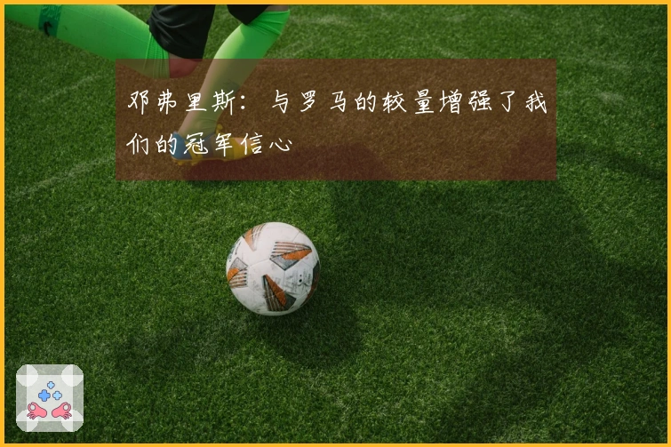 邓弗里斯：与罗马的较量增强了我们的冠军信心