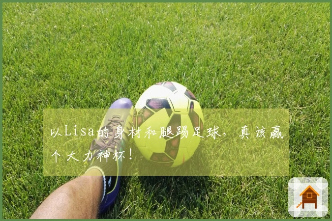 以Lisa的身材和腿踢足球，真该赢个大力神杯！
